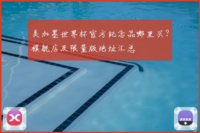 美加墨世界杯官方纪念品哪里买？旗舰店及限量版地址汇总