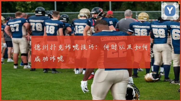 德州扑克诈唬技巧：何时以及如何成功诈唬