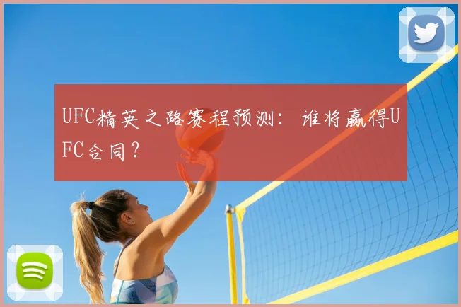UFC精英之路赛程预测：谁将赢得UFC合同？