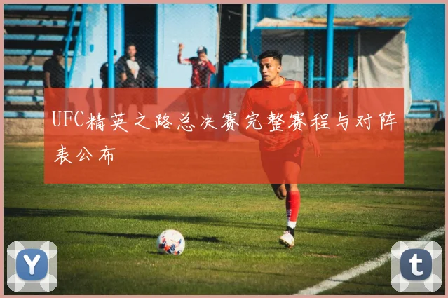 UFC精英之路总决赛完整赛程与对阵表公布