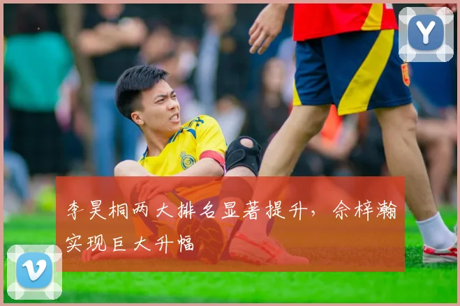 李昊桐两大排名显著提升，佘梓瀚实现巨大升幅
