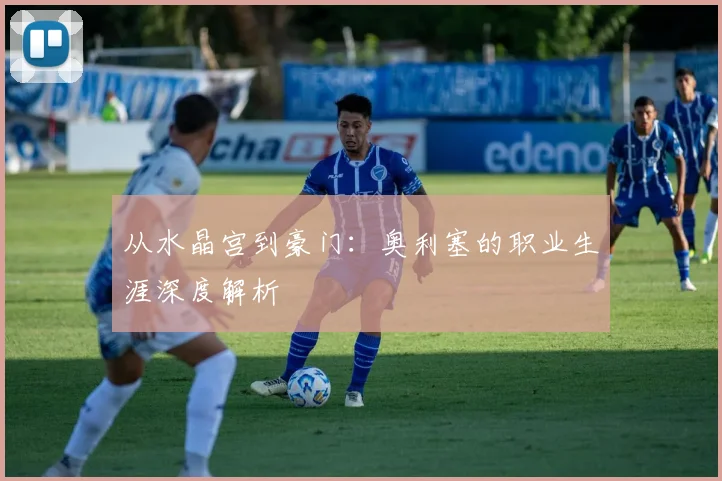从水晶宫到豪门：奥利塞的职业生涯深度解析