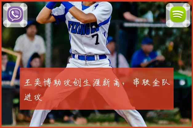王奕博助攻创生涯新高，串联全队进攻