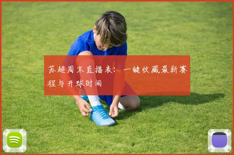 苏超周末直播表:一键收藏最新赛程与开球时间