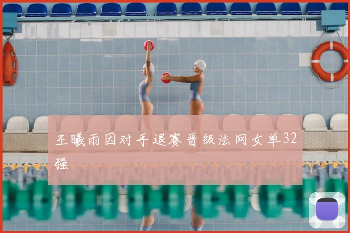 王曦雨因对手退赛晋级法网女单32强
