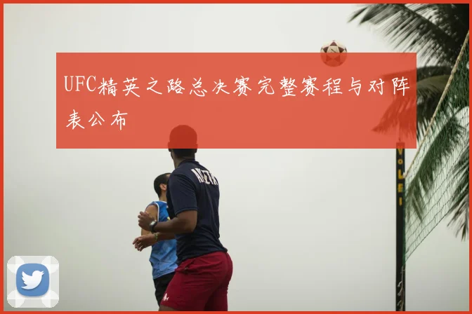 UFC精英之路总决赛完整赛程与对阵表公布