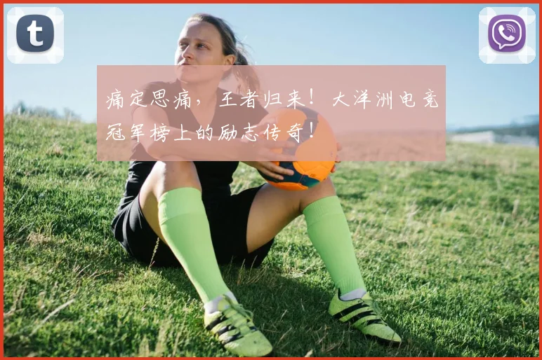 痛定思痛，王者归来！大洋洲电竞冠军榜上的励志传奇！