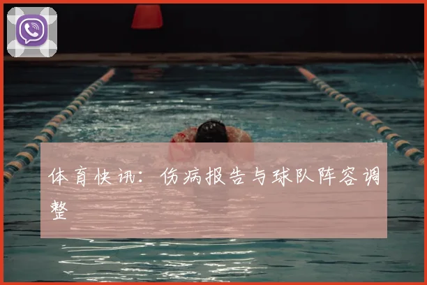 体育快讯：伤病报告与球队阵容调整