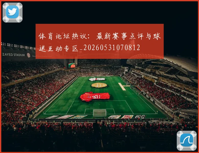体育论坛热议：最新赛事点评与球迷互动专区_20260531070812