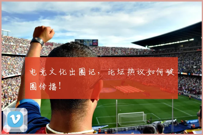 电竞文化出圈记，论坛热议如何破圈传播！