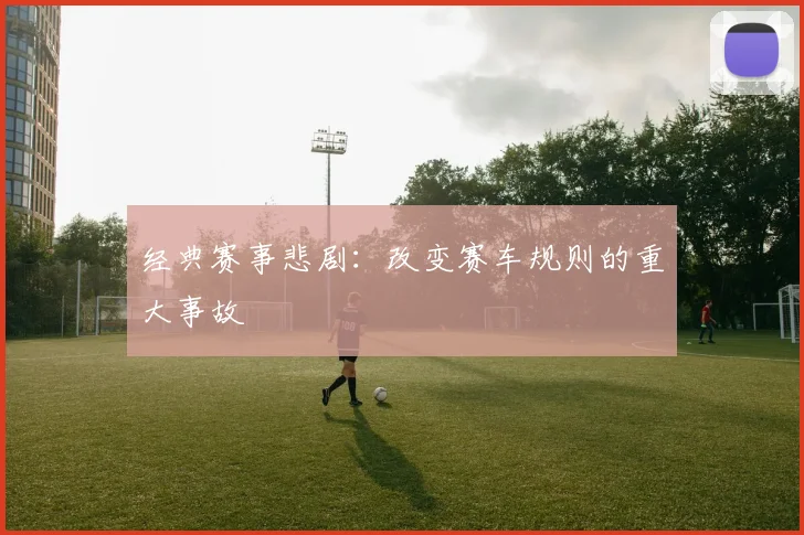 经典赛事悲剧：改变赛车规则的重大事故
