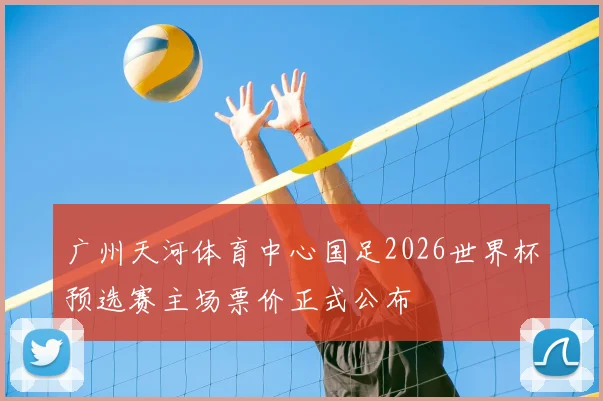 广州天河体育中心国足2026世界杯预选赛主场票价正式公布