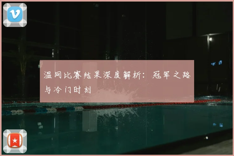 温网比赛结果深度解析：冠军之路与冷门时刻