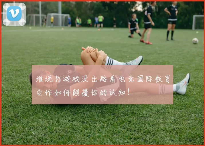 谁说打游戏没出路看电竞国际教育合作如何颠覆你的认知！