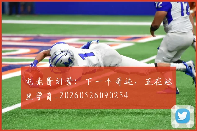 电竞青训营：下一个奇迹，正在这里孕育_20260526090254