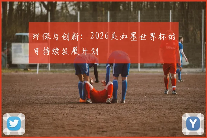 环保与创新：2026美加墨世界杯的可持续发展计划