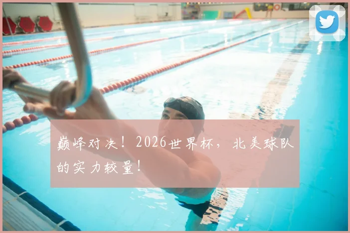 巅峰对决！2026世界杯，北美球队的实力较量！