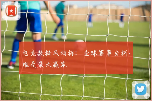 电竞数据风向标：全球赛事分析，谁是最大赢家
