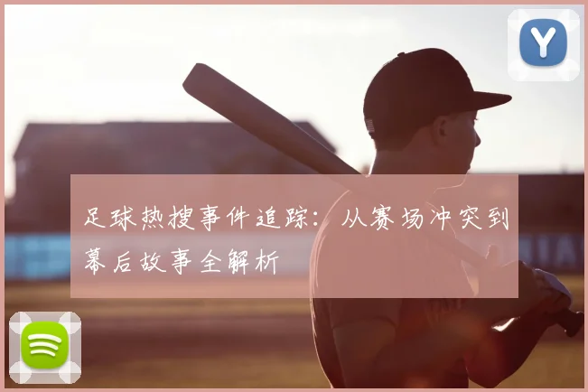 足球热搜事件追踪：从赛场冲突到幕后故事全解析