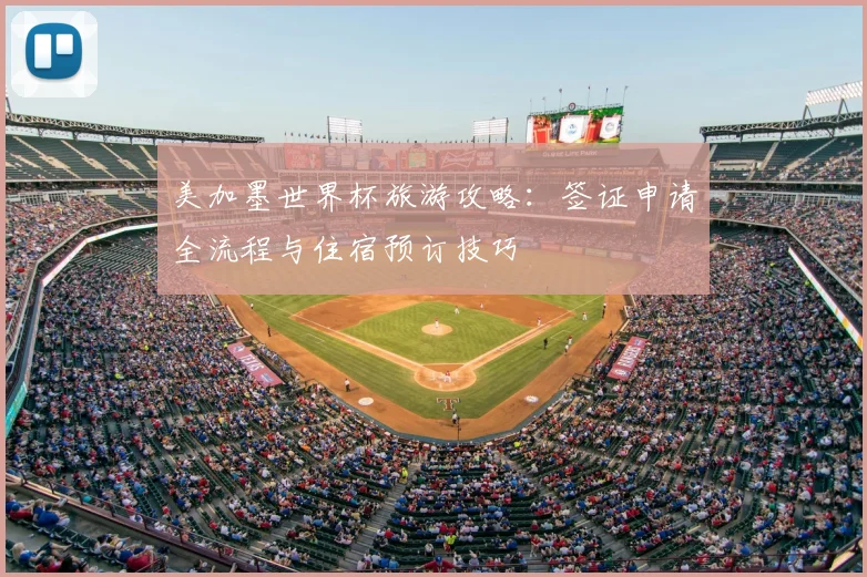 美加墨世界杯旅游攻略：签证申请全流程与住宿预订技巧