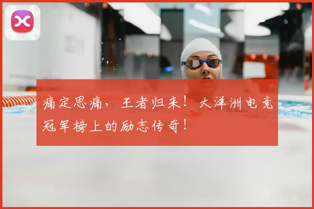 痛定思痛，王者归来！大洋洲电竞冠军榜上的励志传奇！