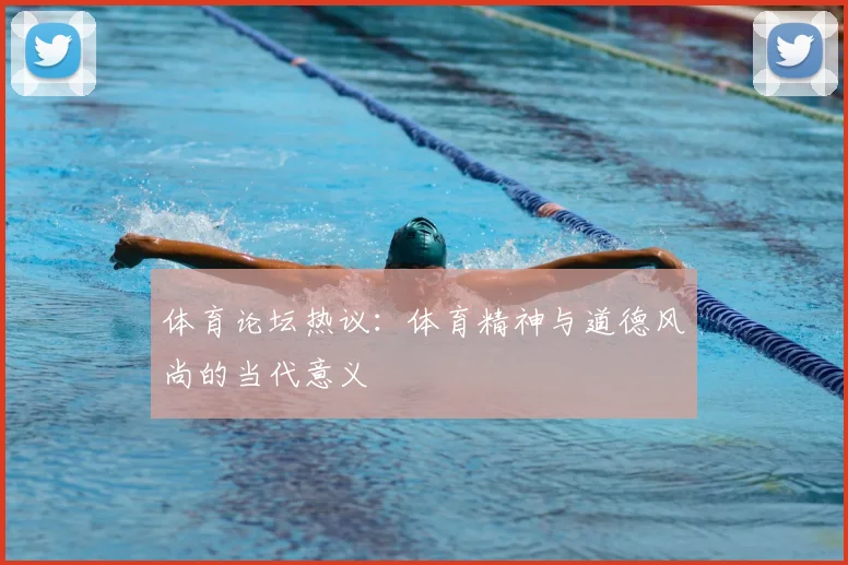 体育论坛热议：体育精神与道德风尚的当代意义