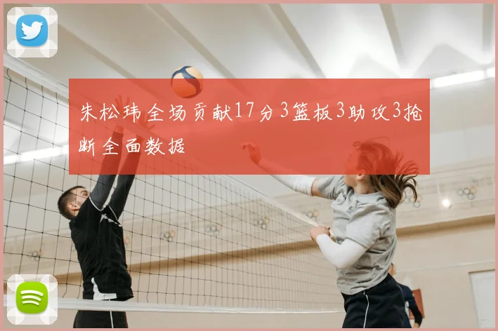 朱松玮全场贡献17分3篮板3助攻3抢断全面数据