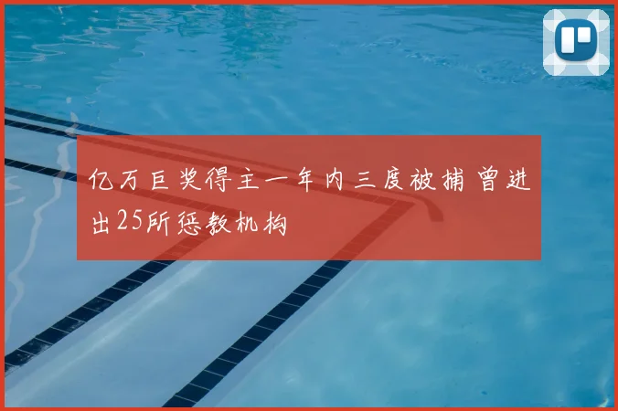 亿万巨奖得主一年内三度被捕 曾进出25所惩教机构