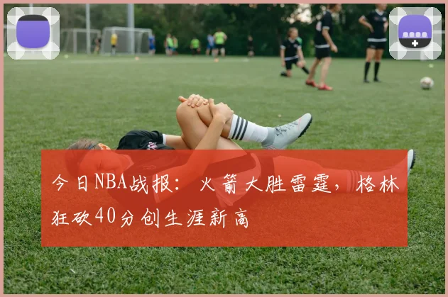 今日NBA战报：火箭大胜雷霆，格林狂砍40分创生涯新高