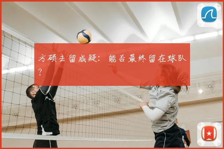 方硕去留成疑：能否最终留在球队？