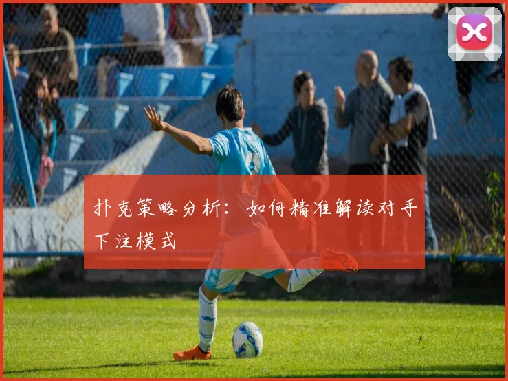 扑克策略分析：如何精准解读对手下注模式