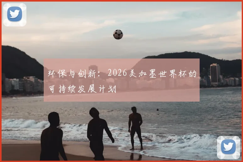 环保与创新：2026美加墨世界杯的可持续发展计划