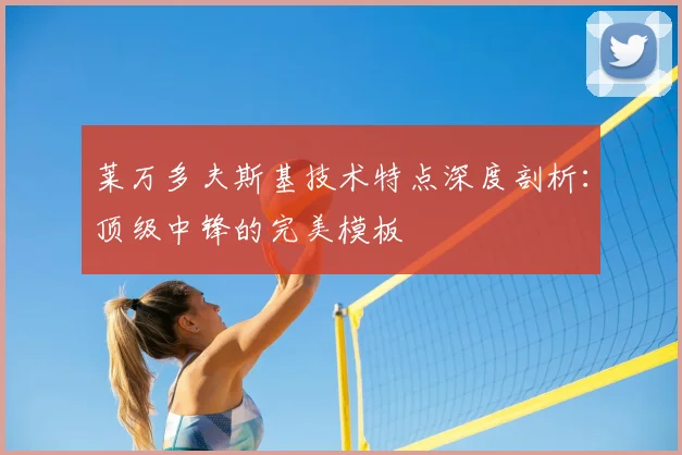 莱万多夫斯基技术特点深度剖析:顶级中锋的完美模板