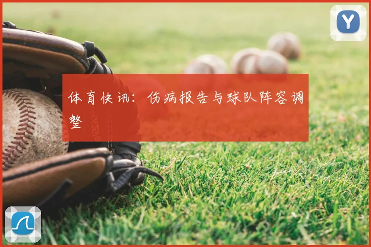 体育快讯：伤病报告与球队阵容调整