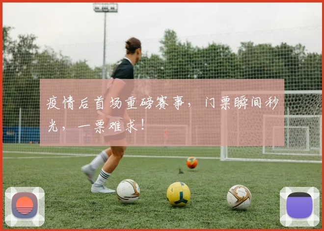 疫情后首场重磅赛事，门票瞬间秒光，一票难求！