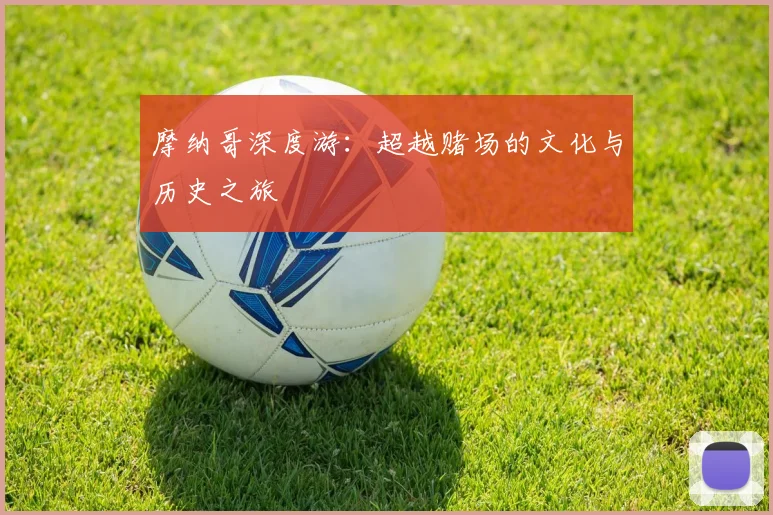 摩纳哥深度游:超越赌场的文化与历史之旅
