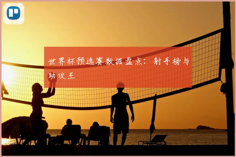世界杯预选赛数据盘点：射手榜与助攻王
