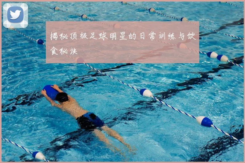 揭秘顶级足球明星的日常训练与饮食秘诀