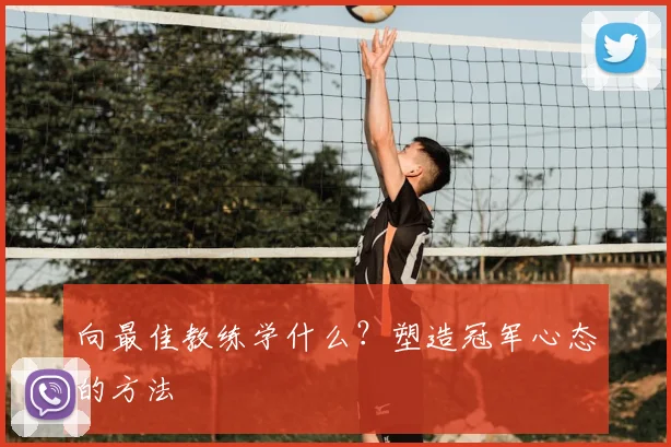 向最佳教练学什么？塑造冠军心态的方法