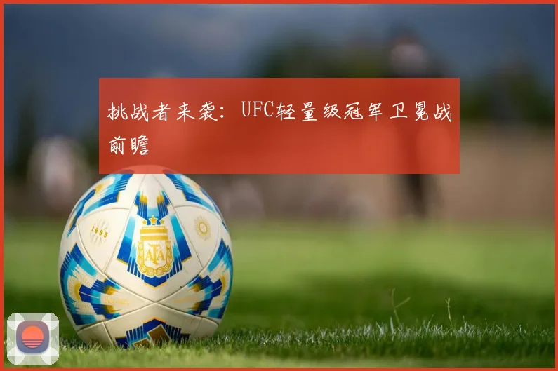 挑战者来袭：UFC轻量级冠军卫冕战前瞻