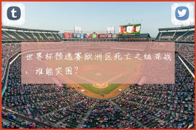 世界杯预选赛欧洲区死亡之组混战，谁能突围？