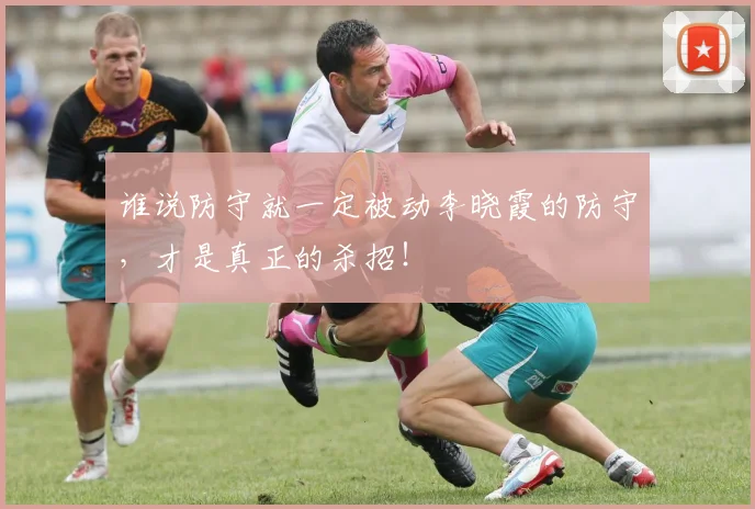 谁说防守就一定被动李晓霞的防守，才是真正的杀招！