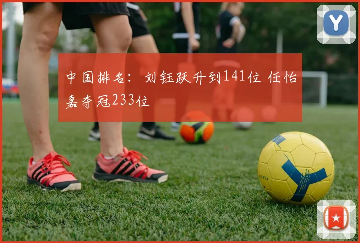 中国排名：刘钰跃升到141位 任怡嘉夺冠233位