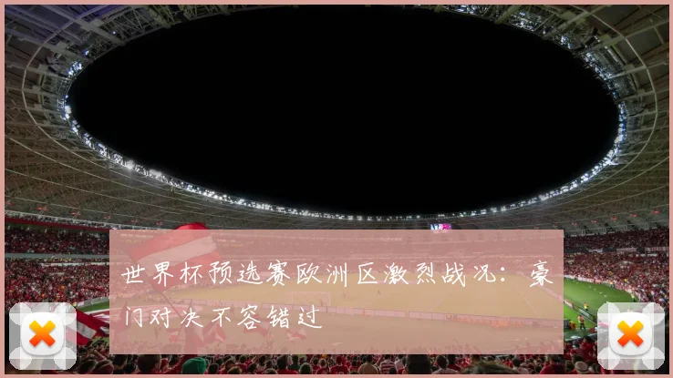 世界杯预选赛欧洲区激烈战况：豪门对决不容错过