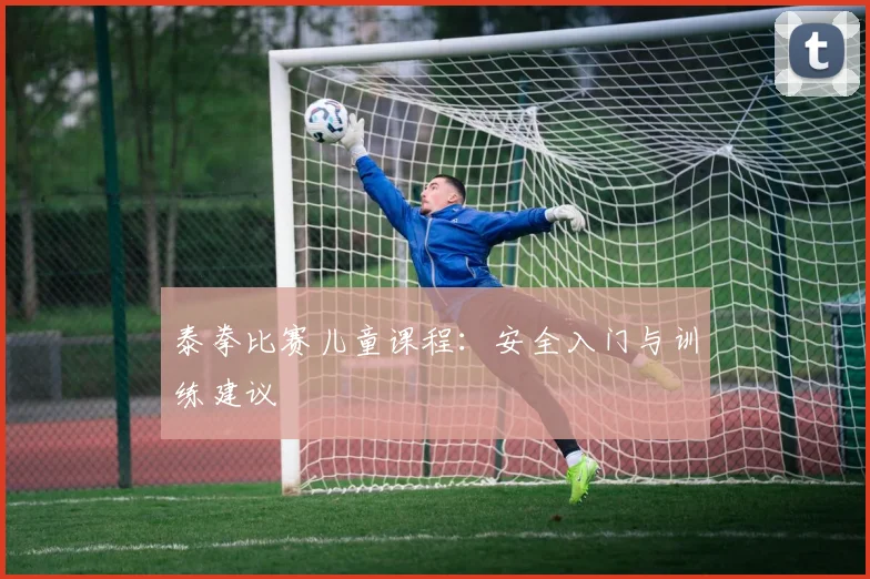 泰拳比赛儿童课程：安全入门与训练建议