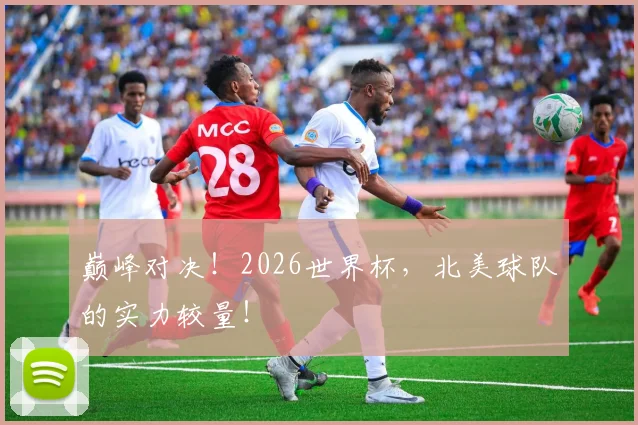 巅峰对决！2026世界杯，北美球队的实力较量！