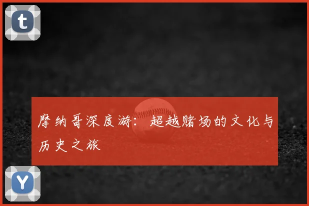 摩纳哥深度游:超越赌场的文化与历史之旅